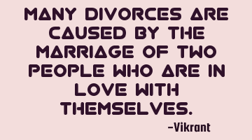 Many divorces are caused by the marriage of two people who are in love with themselves.