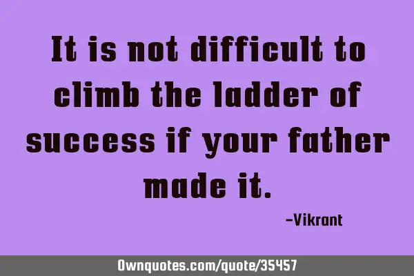 It is not difficult to climb the ladder of success if your father made