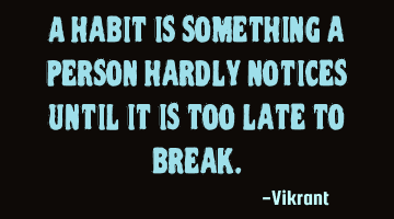A habit is something a person hardly notices until it is too late to break.