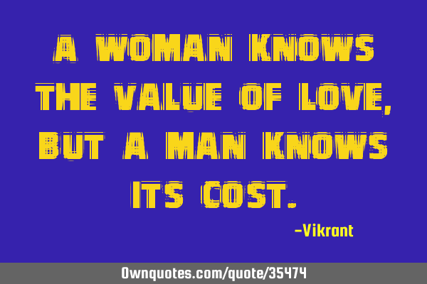 A woman knows the value of love, but a man knows its