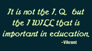It is not the I.Q. but the I WILL that is important in education.