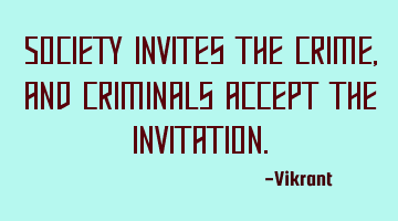 Society invites the crime, and criminals accept the invitation.