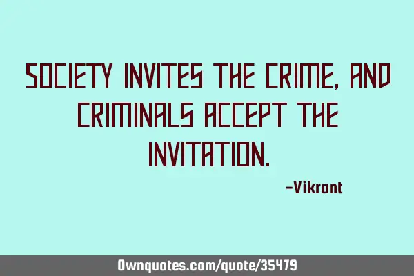 Society invites the crime, and criminals accept the