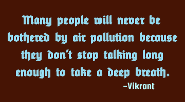 Many people will never be bothered by air pollution because they don’t stop talking long enough