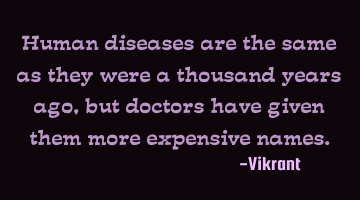 Human diseases are the same as they were a thousand years ago, but doctors have given them more