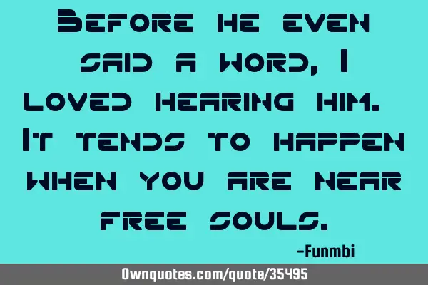 Before he even said a word, I loved hearing him. It tends to happen when you are near free