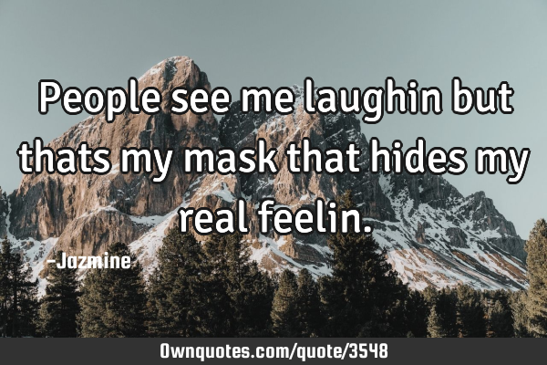 People see me laughin but thats my mask that hides my real