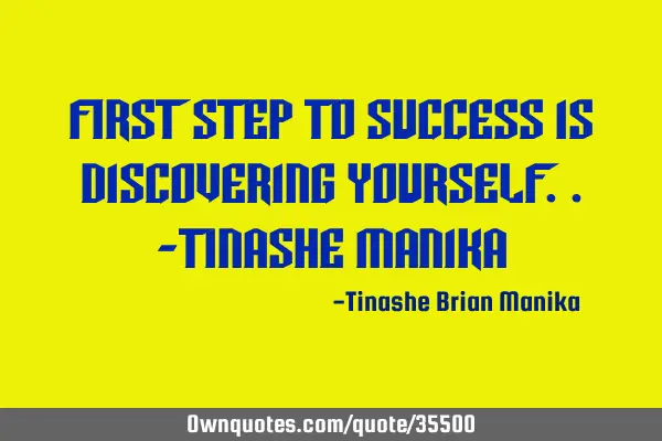 First step to success is discovering yourself..-tinashe