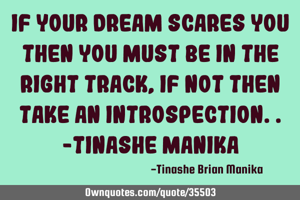 If your dream scares you then you must be in the right track,if not then take an introspection..-