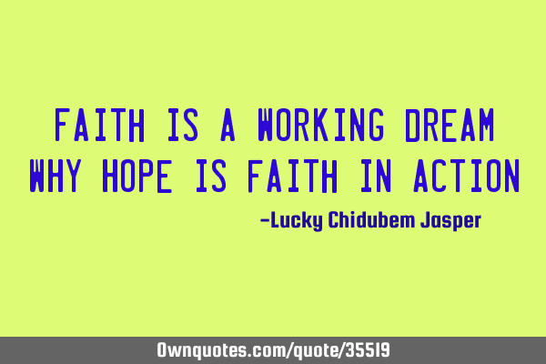 Faith is a working dream WHY Hope is faith in