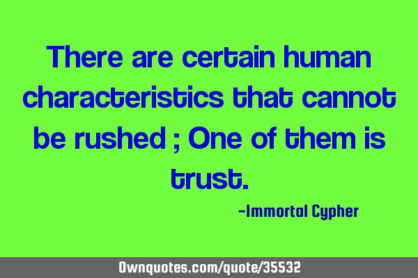 There are certain human characteristics that cannot be rushed ; One of them is