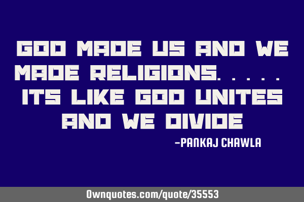 God made us and we made religions..... its like god unites and we