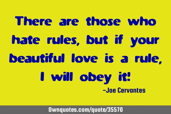 There are those who hate rules, but if your beautiful love is a rule, I will obey it!