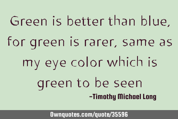 Green is better than blue, for green is rarer, same as my eye color which is green to be