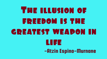 The illusion of freedom is the greatest weapon in life