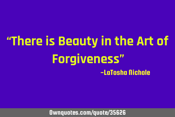 “There is Beauty in the Art of Forgiveness”