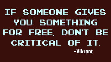 If someone gives you something for free, don’t be critical of it.