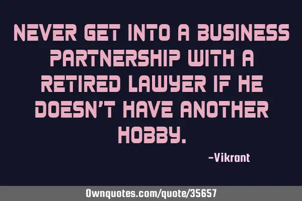 Never get into a business partnership with a retired lawyer if he doesn’t have another