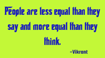 People are less equal than they say and more equal than they think.