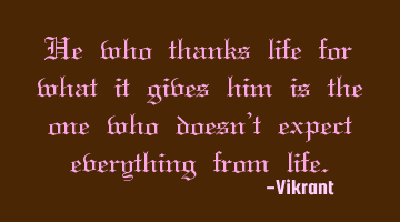 He who thanks life for what it gives him is the one who doesn’t expect everything from life.