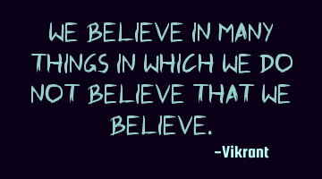 We believe in many things in which we do not believe that we believe.