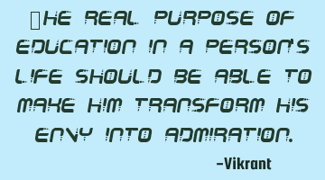 The real purpose of education in a person’s life should be able to make him transform his envy