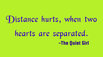 Distance hurts, when two hearts are separated.