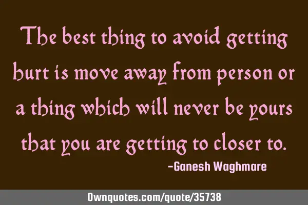 The best thing to avoid getting hurt is move away from person or a thing which will never be yours