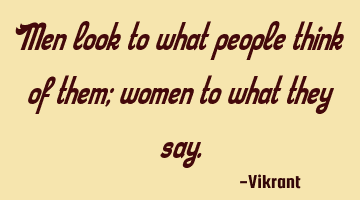 Men look to what people think of them; women to what they say.