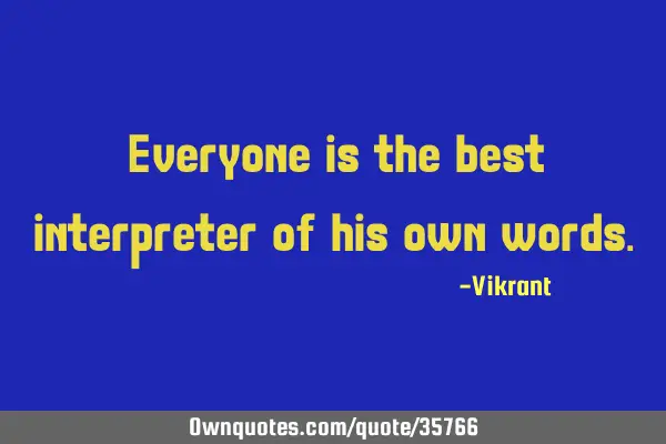 Everyone is the best interpreter of his own