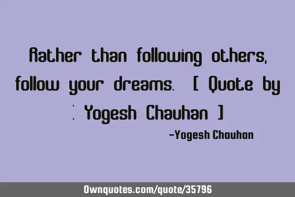 Rather than following others, follow your dreams. [ Quote by : Yogesh Chauhan ]