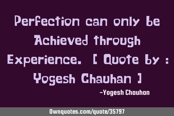 Perfection can only be Achieved through Experience. [ Quote by : Yogesh Chauhan ]