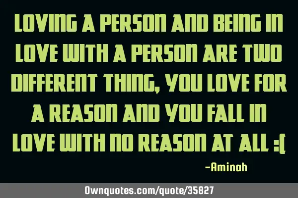 Loving a person and being in love with a person are two different thing, you love for a reason and