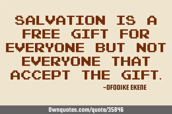Salvation is a free gift for everyone but not everyone that accept the