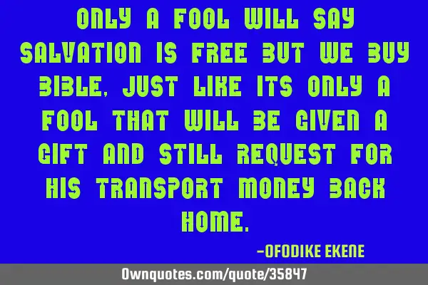 Only a fool will say salvation is free but we buy bible, Just like its only a fool that will be