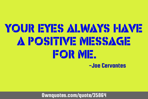 Your eyes always have a positive message for