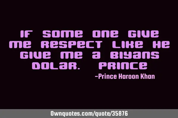 If some one give me respect like he give me a biyans dolar.