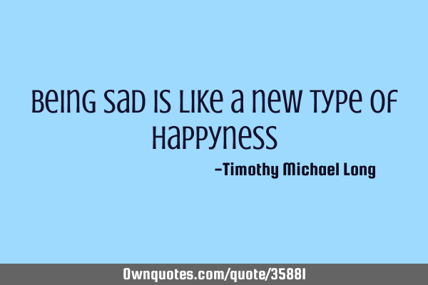 Being sad is like a new type of