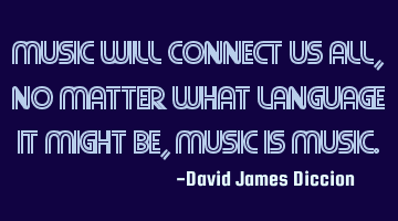 Music Will Connect Us All, No Matter What Language It Might Be, Music Is M