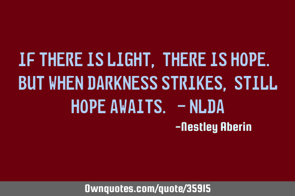 If there is light, there is hope. But when darkness strikes, still hope awaits. - NLDA