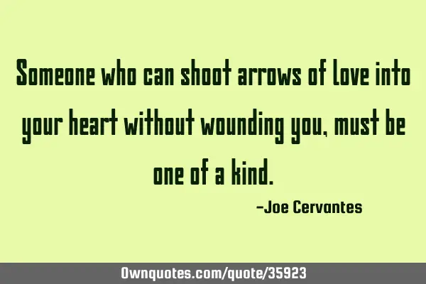 Someone who can shoot arrows of love into your heart without wounding you, must be one of a