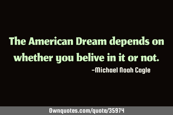 The American Dream depends on whether you belive in it or
