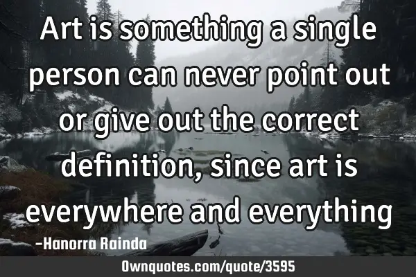 Art is something a single person can never point out or give out the correct definition, since art