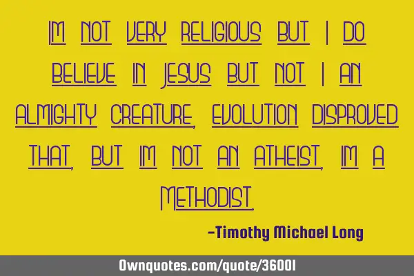 Im not very religious but i do believe in Jesus but not i an almighty creature, evolution disproved