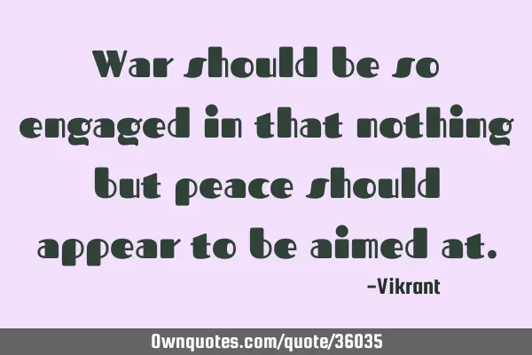 War should be so engaged in that nothing but peace should appear to be aimed