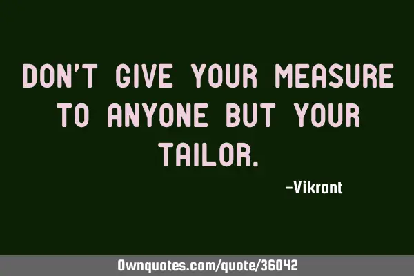 Don’t give your measure to anyone but your