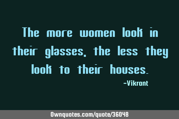 The more women look in their glasses, the less they look to their