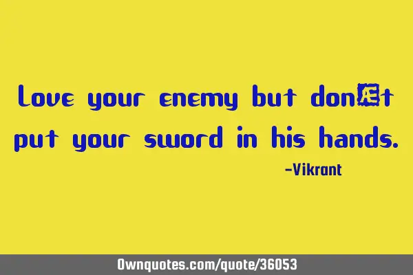 Love your enemy but don’t put your sword in his