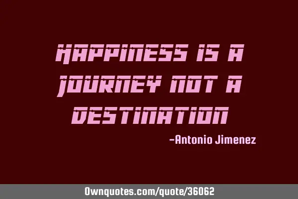 Happiness is a journey not a