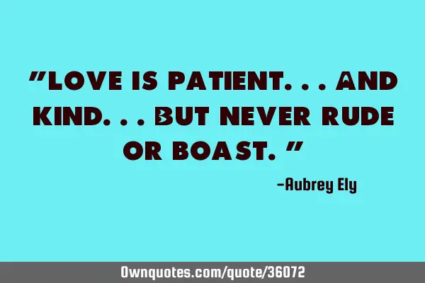 "Love is patient...and kind...but never rude or boast."